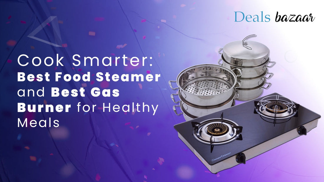 Cook Smarter: Best Food Steamer and Best Gas Burner for Healthy Meals